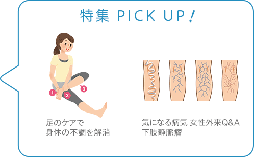 特集 PICK UP！／足のケアで身体の不調を解消／気になる病気女性外来Ｑ＆Ａ　下肢静脈瘤
