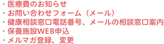 ・医療費のお知らせ・お問い合わせフォーム（メール）・健康相談窓口電話番号、メールの相談窓口案内・保養施設WEB申込・メルマガ登録、変更