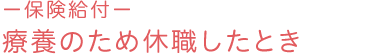 －保険給付－ 療養のため休職したとき