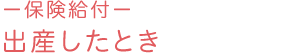 －保険給付－ 出産したとき