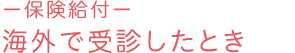 －保険給付－ 海外で受診したとき