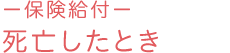 －保険給付－ 死亡したとき