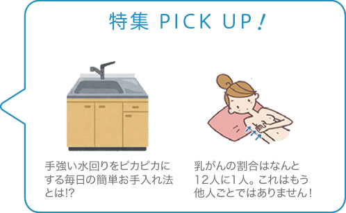 特集 PICK UP　手強い水回りをピカピカにする 毎日の簡単お手入れ法とは!?　乳がんの割合はなんと12人に１人。これはもう他人ごとではありません！