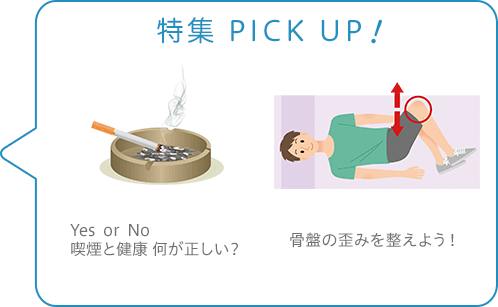 特集 PICK UP！／Yes or No　喫煙と健康　何が正しい？／骨盤の歪みを整えよう！