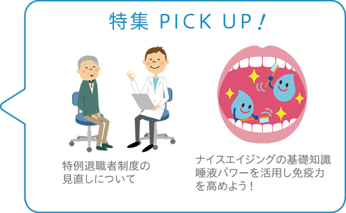 特集 PICK UP！／特例退職者制度の見直しについて／ナイスエイジングの基礎知識 唾液パワーを活用し免疫力を高めよう！