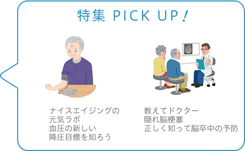 特集 PICK UP！／ナイスエイジングの元気ラボ　血圧の新しい降圧目標を知ろう／教えてドクター　隠れ脳梗塞　正しく知って脳卒中の予防