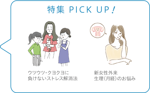 特集 PICK UP！／ウツウツ・クヨクヨに負けないストレス解消法／新女性外来　生理（月経）のお悩み