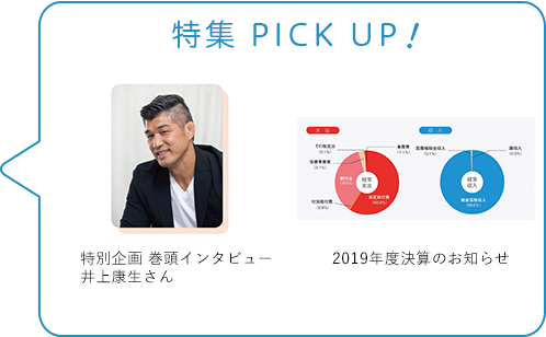 特集 PICK UP！／特別企画　巻頭インタビュー
井上康生さん／2019年度決算のお知らせ