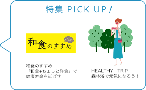 特集 PICK UP！／和食のすすめ　『和食+ちょっと洋食』で健康寿命を延ばす／HEALTHY　TRIP　森林浴で元気になろう！