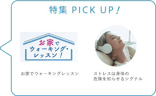 特集 PICK UP！／お家でウォーキングレッスン／ストレスは身体の危険を知らせるシグナル