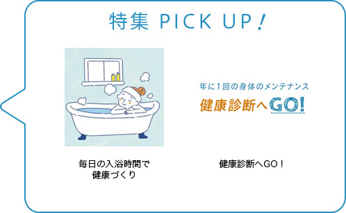 特集 PICK UP！／毎日の入浴時間で健康づくり／健康診断へGO