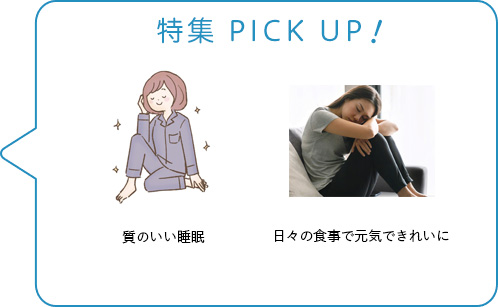 特集 PICK UP！／特集　質のいい睡眠／日々の食事で元気できれいに