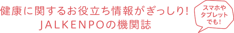 健康に関するお役立ち情報がぎっしり！JALKENPOの機関誌　スマホやタブレットでも！