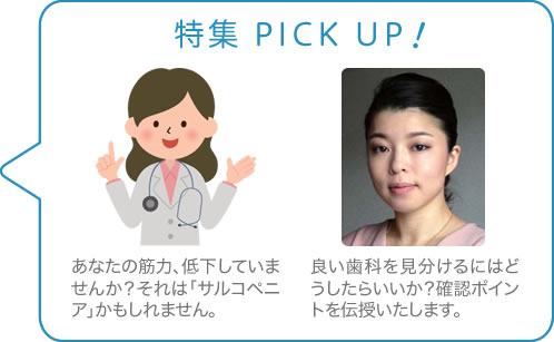 特集 PICK UP　あなたの筋力、低下していませんか？それは「サルコペニア」かもしれません。　良い歯科を見分けるにはどうしたらいいか？確認ポイントを伝授いたします。