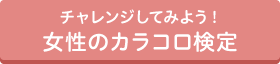 チャレンジしてみよう！女性のカラコロ検定